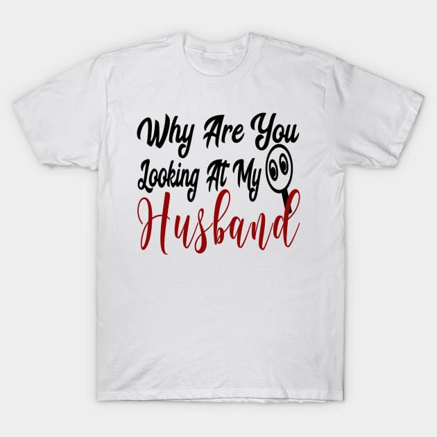 Why Are You Looking At My Husband T-Shirt by YassShop